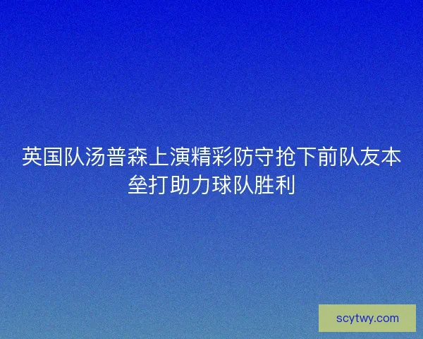 英国队汤普森上演精彩防守抢下前队友本垒打助力球队胜利
