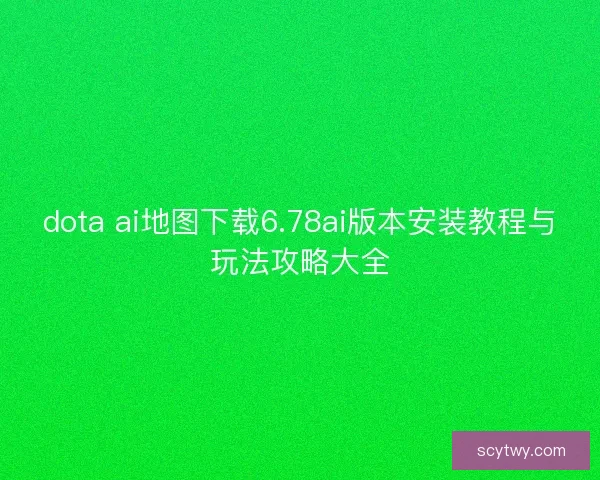 dota ai地图下载6.78ai版本安装教程与玩法攻略大全