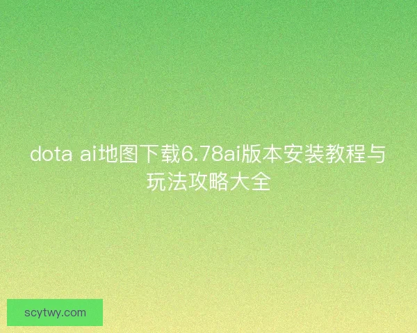 dota ai地图下载6.78ai版本安装教程与玩法攻略大全