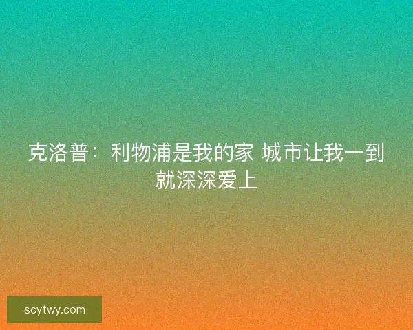 克洛普：利物浦是我的家 城市让我一到就深深爱上