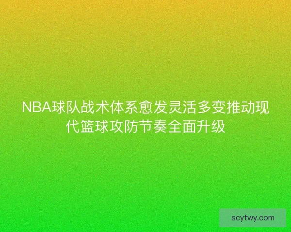 NBA球队战术体系愈发灵活多变推动现代篮球攻防节奏全面升级