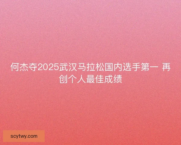 何杰夺2025武汉马拉松国内选手第一 再创个人最佳成绩